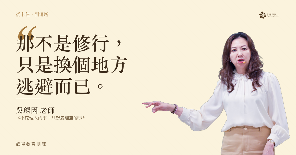 不敢承擔現實,卻一直想追求領悟或開悟。那不是修行,只是換個地方逃避而已。——吳璨因老師